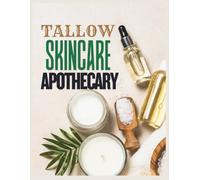 Tallow Skincare Apothecary: A Complete Guide to DIY Tallow Creams, Balms, Soaps, Lotions & Homemade Ingredients and Remedies for Healthy, Glowing Skin