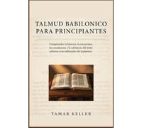 TALMUD BABILONICO PARA PRINCIPIANTES: Comprender la historia, la estructura, las enseñanzas y la sabiduría del texto rabínico más influyente del judaísmo.