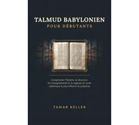 TALMUD BABYLONIEN POUR DÉBUTANTS: Comprendre l'histoire, la structure, les enseignements et la sagesse du texte rabbinique le plus influent du judaïsme