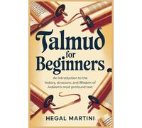 TALMUD FOR BEGINNERS: An Introduction to the History, Structure, and Wisdom of Judaism's Most Profound Text