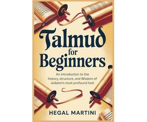 TALMUD FOR BEGINNERS: An Introduction to the History, Structure, and Wisdom of Judaism's Most Profound Text