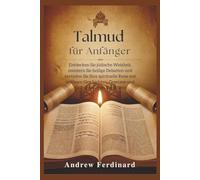 Talmud für Anfänger: Entdecken Sie jüdische Weisheit, meistern Sie heilige Debatten und vertiefen Sie Ihre spirituelle Reise mit zeitlosen Geschichten, Gesetzen und nachdenklichen Einsichten
