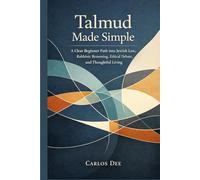 Talmud Made Simple: A Clear Beginner Path into Jewish Law, Rabbinic Reasoning, Ethical Debate, and Thoughtful Living