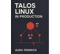 TALOS LINUX IN PRODUCTION: GITOPS, AUTOMATION, AND CLUSTER OPERATIONS: Manage immutable Kubernetes infrastructure at scale with declarative config and automated upgrades, plus ops best practices