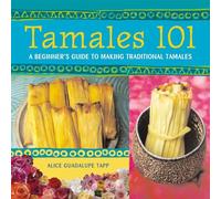 Tamales 101: A Beginner's Guide to Making Traditional Tamales [A Cookbook]