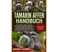 TAMARIN-AFFEN-HANDBUCH: Der vollständige Leitfaden zu Verhalten, Lebensräumen im Regenwald, sozialer Intelligenz, Nahrungsökologie, Familienleben, den ... Geheimnissen ihres Überlebens in der Wildnis