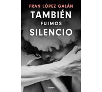 También Fuimos Silencio / We Were Also Silence (Grijalbo Narrativa)