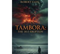 TAMBORA: The 1815 Eruption: The Year Without a Summer (1816 AD) How a Global Climate Disaster Caused Famine, Revolution, and the Birth of a New World: 1 (THE AGE OF CALAMITY)