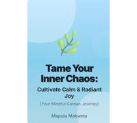 Tame Your Inner Chaos: Cultivate Calm & Radiant Joy (Your Mindful Garden Journey)