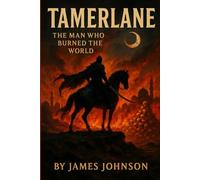 TAMERLANE: The Man Who Burned the World (The Conquerors)