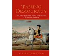 Taming Democracy: "The People", The Founders, and the Troubled Ending of the Ame