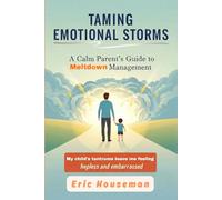 Taming Emotional Storms: A Calm Parent's Guide to Meltdown Management (The Resilient Mind: Nurturing Emotional Strength, Focus, and Heartfelt Connection)