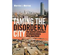 Taming the Disorderly City: The Spatial Landscape of Johannesburg after Apartheid