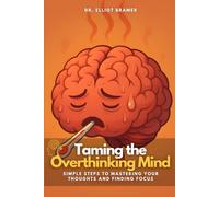 Taming the Overthinking Mind: Simple Steps to Mastering Your Thoughts and Finding Focus