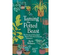 Taming the Potted Beast: The Strange and Sensational History of the Not-So-Humble Houseplant