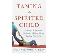 Taming the Spirited Child: Strategies for Parenting Challenging Children Without Breaking Their Spirits
