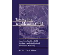 Taming the Troublesome Child : American Families, Child Guidance, and the Limits of Psychiatric Authority