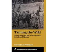 Taming the Wild: Aborigines and Racial Knowledge in Colonial Malaya (ASAA Southeast Asian Publications Series)