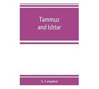 Tammuz and Ishtar: a monograph upon Babylonian religion and theology, containing extensive extracts from the Tammuz liturgies and all of the Arbela oracles