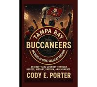 Tampa Bay Buccaneers: Anchored In Hope, Sailed By Dreams: An Unofficial Journey Through Heroes, History, Passion, And Moments
