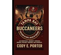 Tampa Bay Buccaneers: Anchored In Hope, Sailed By Dreams: An Unofficial Journey Through Heroes, History, Passion, And Moments