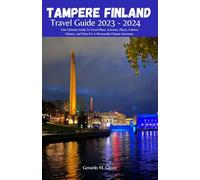 TAMPERE FINLAND TRAVEL GUIDE 2023 - 2024: Your Ultimate Guide To Travel Plans, Activities, Places, Culinary Choices, and More For A Memorable Finland Adventure