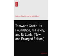 Tamworth Castle. Its Foundation, Its History, and Its Lords. [New and Enlarged Edition.]