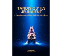 Tandis qu'ils jeûnaient…: La puissance oubliée du jeûne chrétien