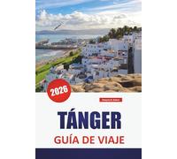 TÁNGER GUÍA DE VIAJE 2026: Explore los lugares de interés de Marruecos, las mejores cosas que hacer, la comida, la cultura, la historia y el vibrante mercado
