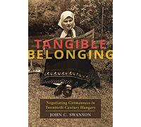 Tangible Belonging: Negotiating Germanness in Twentieth-Century Hungary: 233 (Russian and East European Studies)