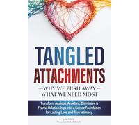 Tangled Attachments: Why We Push Away What We Need Most: Transform Anxious, Avoidant, Disorganized, Dismissive, and Fearful Patterns into a Secure Foundation for Lasting Love and True Intimacy