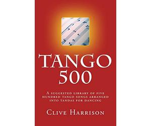 Tango 500: A suggested library of five hundred tango songs arranged into tandas for dancing