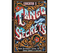 Tango Secrets: Your Ultimate Guide To Tango Dance & Culture