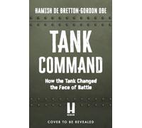 Tank Command : How the Tank Changed the Face of Battle