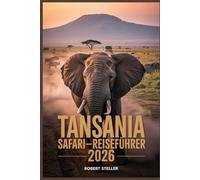 TANSANIA SAFARI-REISEFÜHRER 2026: Ihre Schritt-für-Schritt-Reiseanleitung für maximale Tierbeobachtungen, Inselhüpfen in Sansibar und Kilimandscharo-Aussichten - und das alles geldsparend