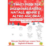 TANTI MODI PER DISEGNARE BABBO NATALE, RENNE E ALTRO ANCORA!: Facile guida al disegno passo dopo passo per bambini