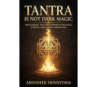 Tantra is Not Dark Magic: Reclaiming the True Power of Rituals, Energy, and Inner Liberation (Tantra Series)