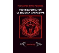 Tantric Divine Feminine: Poetic Exploration Of The Dasa Mahavidyas