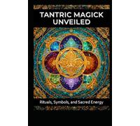 Tantric Magick Unveiled: Rituals, Symbols. and Sacred Energy