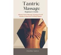 Tantric Massage Beginner’s Guide: Ultimate Tantric Massage Techniques for All Genders to Experience Full Body Orgasm