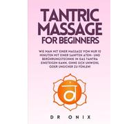 TANTRIC MASSAGE FOR BEGINNERS: How to start exploring tantra with a massage of ONLY 10 minutes using a gentle breathing and touching technique, WITHOUT feeling uncomfortable or insecure!