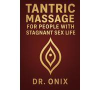 TANTRIC MASSAGE FOR PEOPLE WITH STAGNANT SEX LIFE: How to rekindle passion and desire in your relationship with a sensory massage technique, WITHOUT pressure or high expectations!