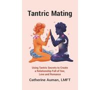 Tantric Mating: Using Tantric Secrets to Create a Relationship Full of Sex, Love and Romance: 2 (Tantric Mastery Series)