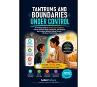 Tantrums and Boundaries Under Control: A Practical Guide for Parents and Caregivers: How to Set Clear Rules, Stand Firm, and Navigate Big Emotions Without Yelling, Threats, or Endless Punishments