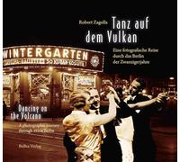 Tanz auf dem Vulkan / Dancing on the Volcano: Eine fotografische Reise durch das Berlin der Zwanzigerjahre / A photographic journey through 1920s Berlin