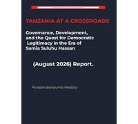 TANZANIA AT A CROSSROADS Governance, Development, and the Quest for Democratic Legitimacy in the Era of Samia Suluhu Hassan (August 2026) Report.: 8 (Tanzania Political Updates)