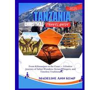 TANZANIA CHRISTMAS TRAVEL GUIDE: From Kilimanjaro to the Coast - A Festive Journey of Safari Wonders, Ocean Whispers, and Timeless Traditions (A Safe Travel Guide for 2026 Explorers)