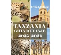 TANZANIA GUÍA DE VIAJE 2025-2026 (A TODO COLOR): Un viaje a través de safaris salvajes, costas swahili y tradiciones atemporales