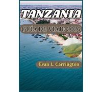 TANZANIA GUÍA DE VIAJE 2026: Un manual práctico para comprender las reservas de vida silvestre, el patrimonio insular y las tradiciones regionales de ... de viajes por el mundo de Evan L. Carrington)