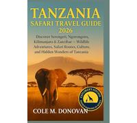 Tanzania Safari Travel Guide 2026: Discover Serengeti, Ngorongoro, Kilimanjaro & Zanzibar - Wildlife Adventures, Safari Routes, Culture, and Hidden Wonders of Tanzania
